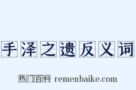 手泽之遗反义词是什么意思的图片